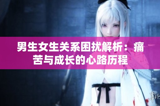 男生女生關系困擾解析：痛苦與成長的心路歷程