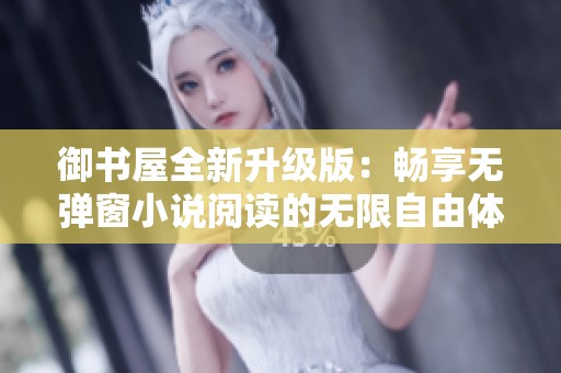 御書(shū)屋全新升級(jí)版：暢享無(wú)彈窗小說(shuō)閱讀的無(wú)限自由體驗(yàn)
