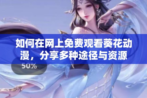如何在網上免費觀看葵花動漫，分享多種途徑與資源