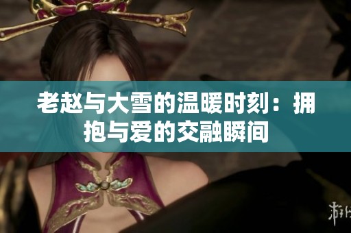 老趙與大雪的溫暖時刻：擁抱與愛的交融瞬間