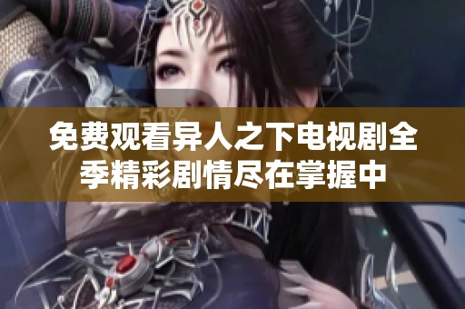 免費觀看異人之下電視劇全季精彩劇情盡在掌握中