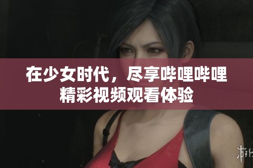 在少女時代，盡享嗶哩嗶哩精彩視頻觀看體驗