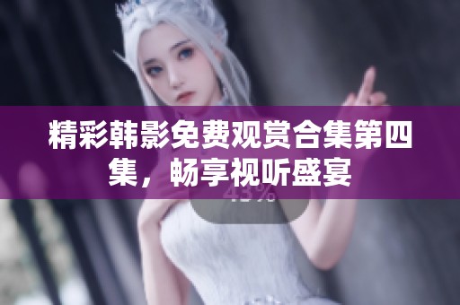 精彩韓影免費觀賞合集第四集，暢享視聽盛宴