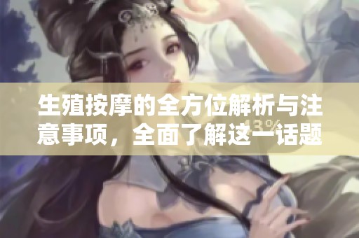 生殖按摩的全方位解析與注意事項，全面了解這一話題