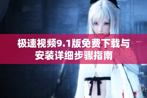 極速視頻9.1版免費下載與安裝詳細步驟指南