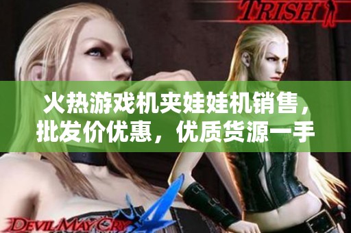 火熱游戲機夾娃娃機銷售，批發價優惠，優質貨源一手掌握