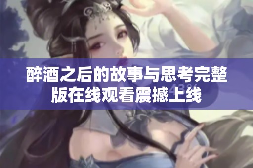 醉酒之后的故事與思考完整版在線觀看震撼上線