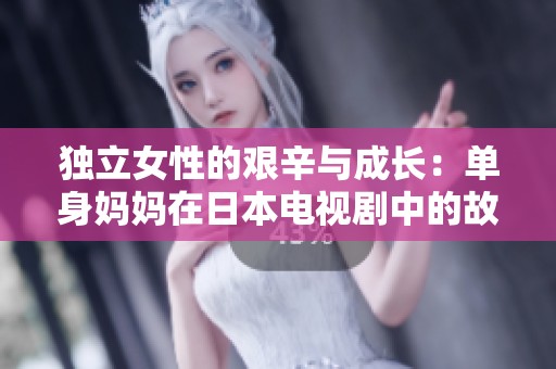 獨立女性的艱辛與成長：單身媽媽在日本電視劇中的故事