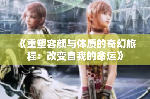 《重塑容顏與體質的奇幻旅程：改變自我的命運》