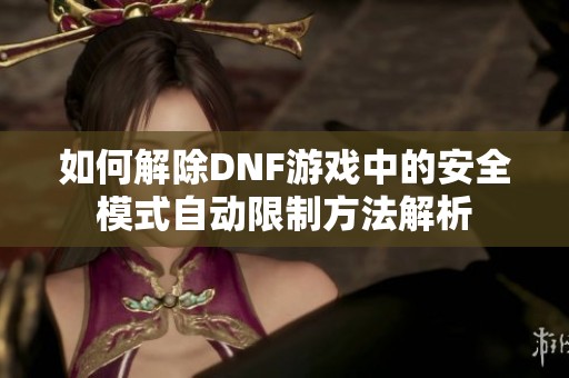 如何解除DNF游戲中的安全模式自動(dòng)限制方法解析