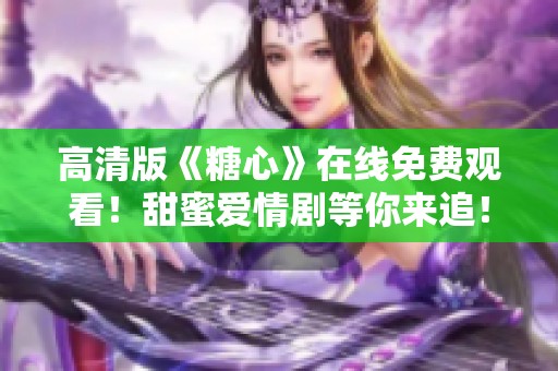 高清版《糖心》在線免費觀看！甜蜜愛情劇等你來追！