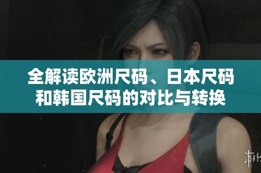 全解讀歐洲尺碼、日本尺碼和韓國尺碼的對比與轉(zhuǎn)換