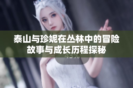 泰山與珍妮在叢林中的冒險(xiǎn)故事與成長(zhǎng)歷程探秘
