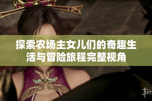 探索農場主女兒們的奇趣生活與冒險旅程完整視角
