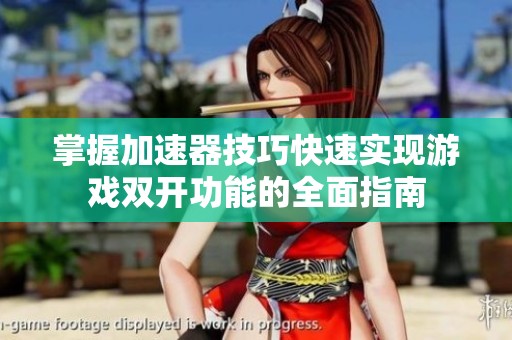 掌握加速器技巧快速實(shí)現(xiàn)游戲雙開功能的全面指南
