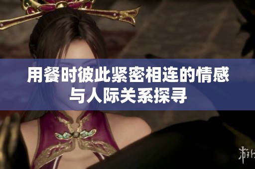 用餐時彼此緊密相連的情感與人際關系探尋