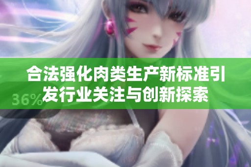 合法強化肉類生產新標準引發行業關注與創新探索