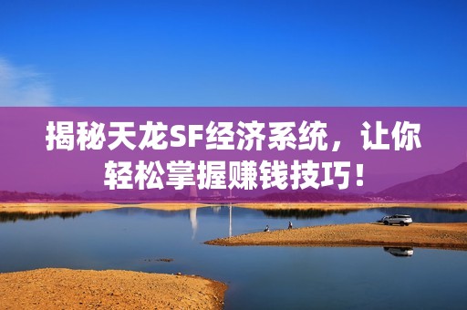 揭秘天龍SF經濟系統，讓你輕松掌握賺錢技巧！