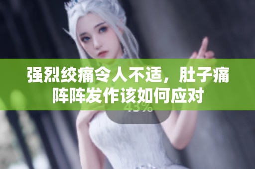 強烈絞痛令人不適，肚子痛陣陣發作該如何應對
