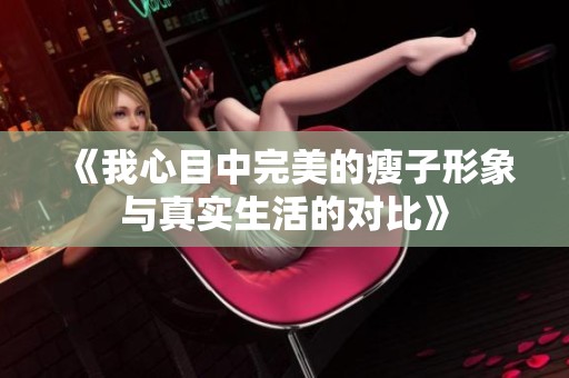 《我心目中完美的瘦子形象與真實生活的對比》