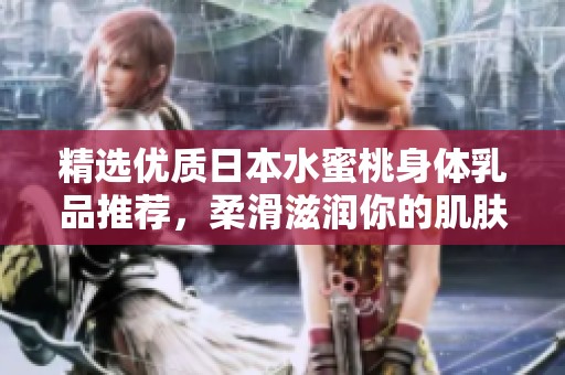 精選優質日本水蜜桃身體乳品推薦，柔滑滋潤你的肌膚