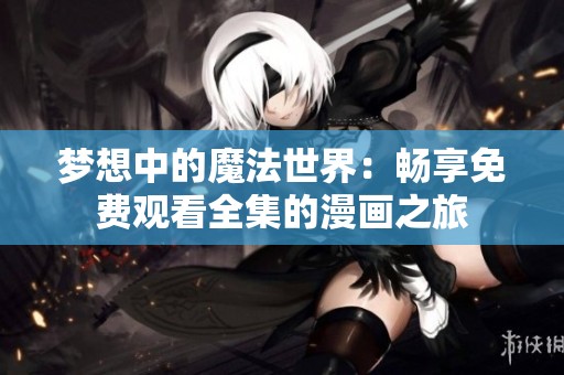夢想中的魔法世界：暢享免費觀看全集的漫畫之旅