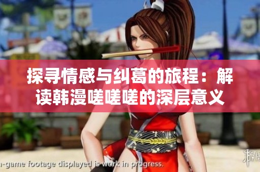 探尋情感與糾葛的旅程：解讀韓漫嗟嗟嗟的深層意義