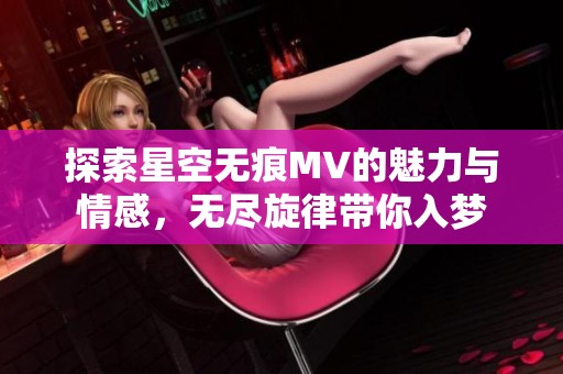 探索星空無痕MV的魅力與情感，無盡旋律帶你入夢