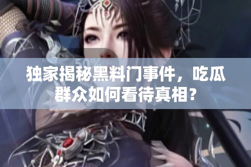 獨家揭秘黑料門事件，吃瓜群眾如何看待真相？