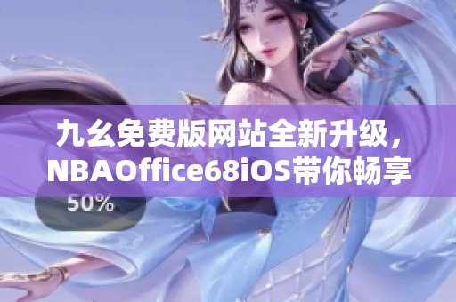 九幺免費(fèi)版網(wǎng)站全新升級，NBAOffice68iOS帶你暢享籃球盛宴