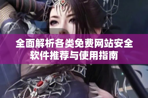 全面解析各類免費(fèi)網(wǎng)站安全軟件推薦與使用指南