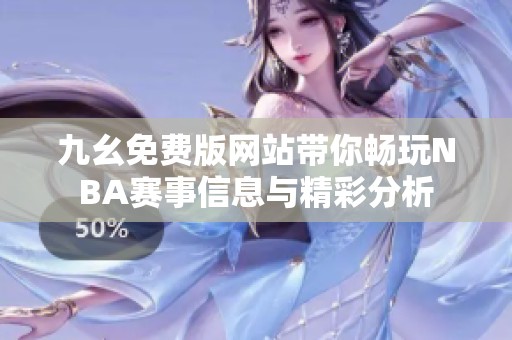 九幺免費版網站帶你暢玩NBA賽事信息與精彩分析