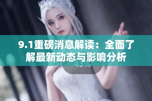 9.1重磅消息解讀：全面了解最新動(dòng)態(tài)與影響分析