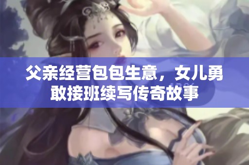父親經(jīng)營包包生意，女兒勇敢接班續(xù)寫傳奇故事