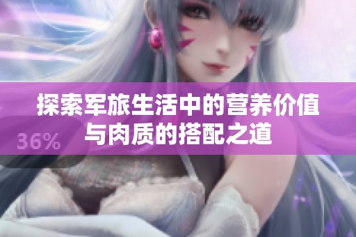 探索軍旅生活中的營養價值與肉質的搭配之道