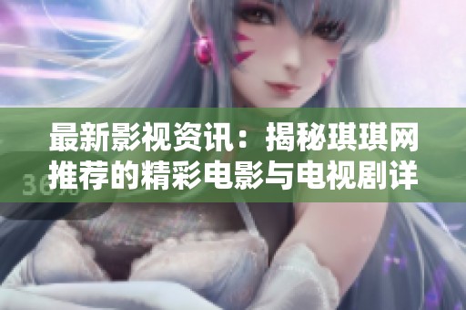 最新影視資訊：揭秘琪琪網推薦的精彩電影與電視劇詳情
