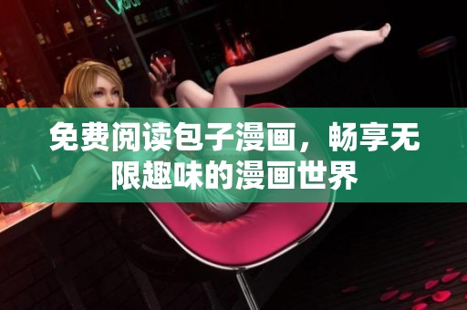 免費閱讀包子漫畫，暢享無限趣味的漫畫世界