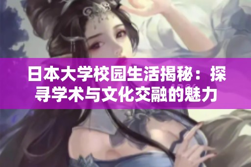 日本大學校園生活揭秘：探尋學術與文化交融的魅力