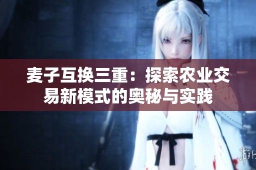 麥子互換三重：探索農業交易新模式的奧秘與實踐