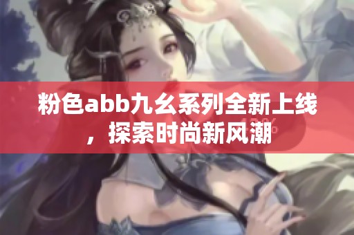 粉色abb九幺系列全新上線，探索時(shí)尚新風(fēng)潮