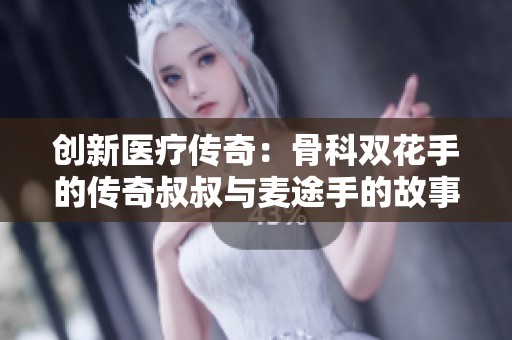 創新醫療傳奇：骨科雙花手的傳奇叔叔與麥途手的故事