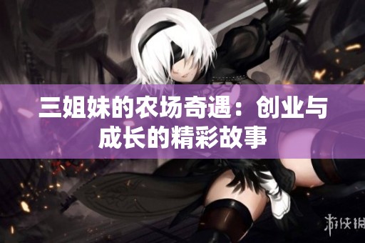 三姐妹的農場奇遇：創(chuàng)業(yè)與成長的精彩故事