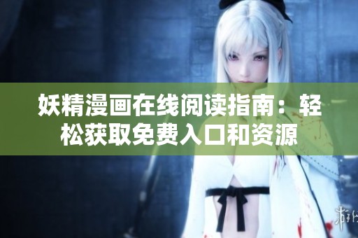 妖精漫畫在線閱讀指南：輕松獲取免費入口和資源
