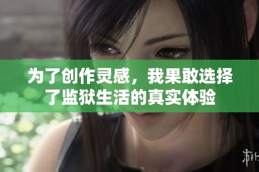 為了創(chuàng)作靈感，我果敢選擇了監(jiān)獄生活的真實體驗