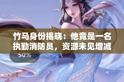 竹馬身份揭曉：他竟是一名執勤消防員，資源未見增減