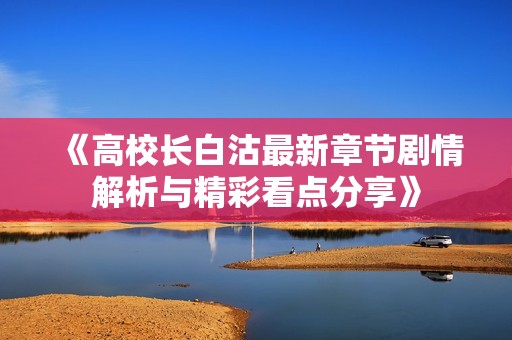 《高校長白沽最新章節劇情解析與精彩看點分享》