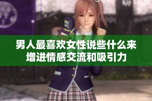 男人最喜歡女性說些什么來增進情感交流和吸引力
