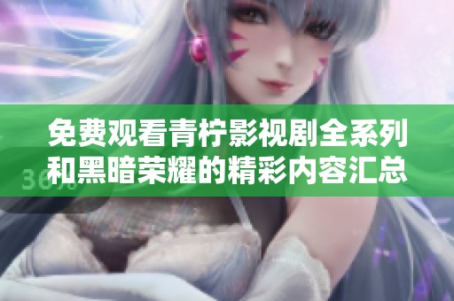 免費(fèi)觀看青檸影視劇全系列和黑暗榮耀的精彩內(nèi)容匯總