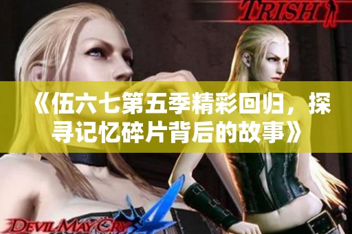 《伍六七第五季精彩回歸，探尋記憶碎片背后的故事》