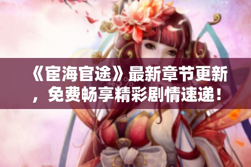 《宦海官途》最新章節更新，免費暢享精彩劇情速遞！